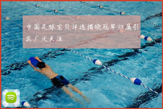 中国足球宝贝评选揭晓冠军归属引发广泛关注