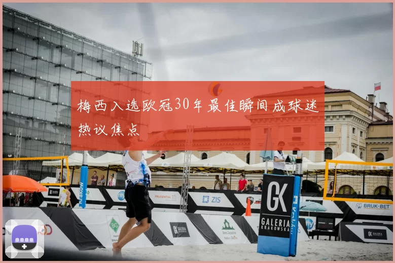 梅西入选欧冠30年最佳瞬间成球迷热议焦点