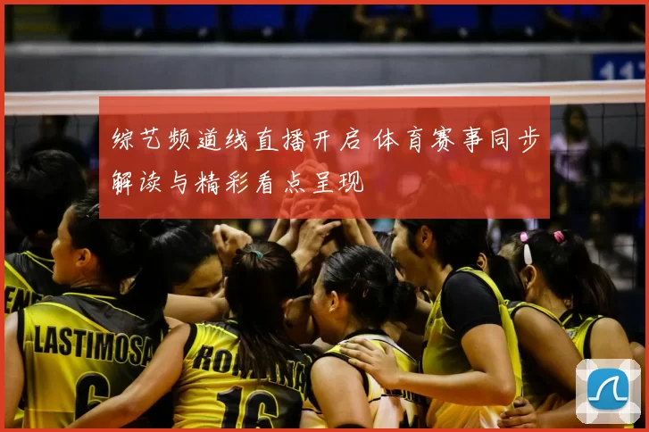综艺频道线直播开启 体育赛事同步解读与精彩看点呈现