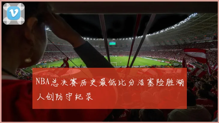 NBA总决赛历史最低比分活塞险胜湖人创防守纪录
