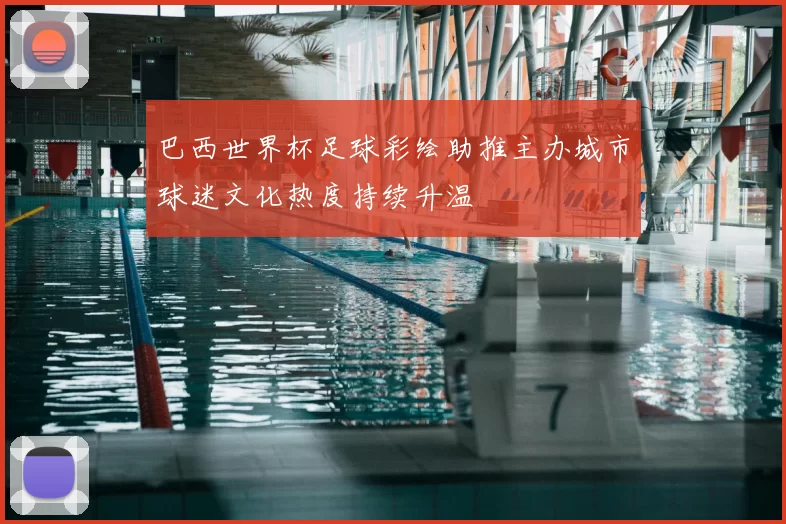 巴西世界杯足球彩绘助推主办城市球迷文化热度持续升温