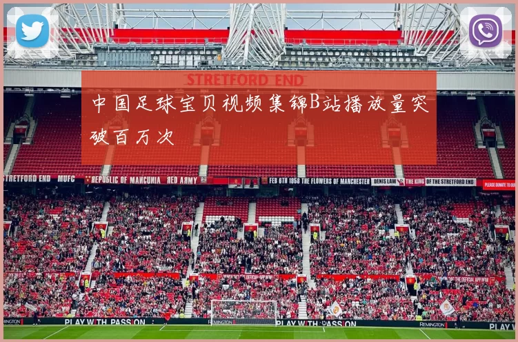 中国足球宝贝视频集锦B站播放量突破百万次