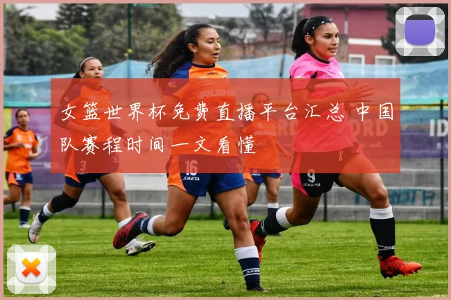 女篮世界杯免费直播平台汇总 中国队赛程时间一文看懂