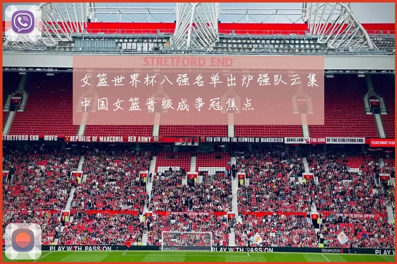 女篮世界杯八强名单出炉强队云集中国女篮晋级成争冠焦点