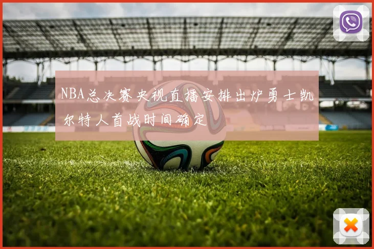 NBA总决赛央视直播安排出炉勇士凯尔特人首战时间确定