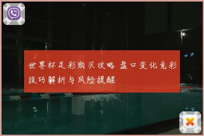 世界杯足彩购买攻略 盘口变化竞彩技巧解析与风险提醒