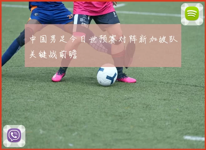 中国男足今日世预赛对阵新加坡队关键战前瞻