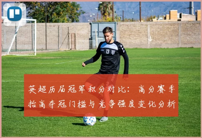 英超历届冠军积分对比：高分赛季抬高夺冠门槛与竞争强度变化分析