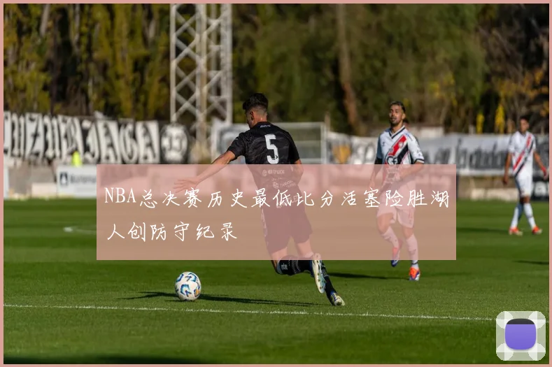 NBA总决赛历史最低比分活塞险胜湖人创防守纪录