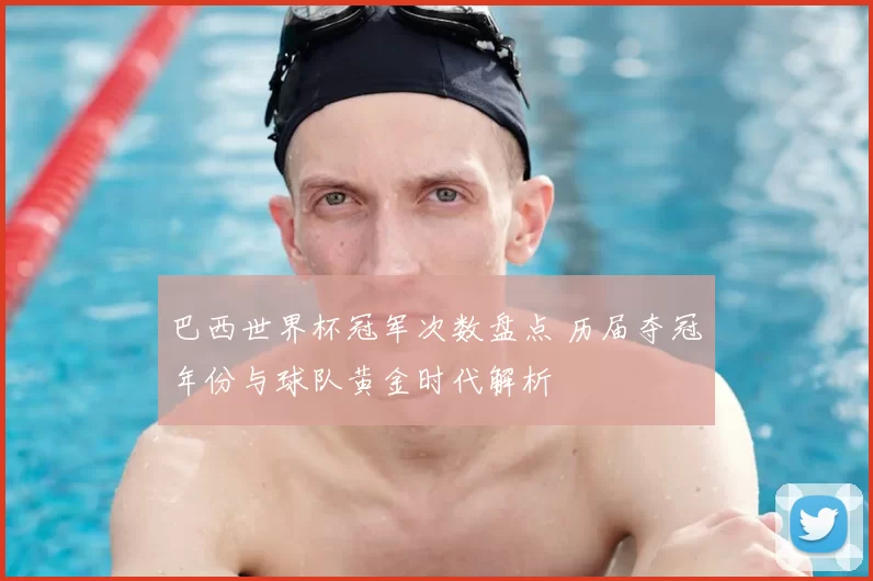 巴西世界杯冠军次数盘点 历届夺冠年份与球队黄金时代解析