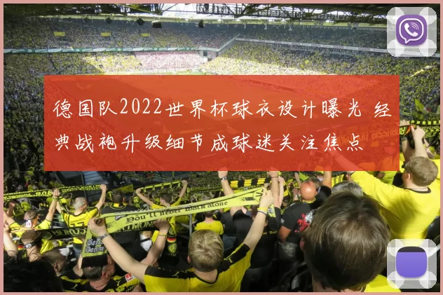 德国队2022世界杯球衣设计曝光 经典战袍升级细节成球迷关注焦点