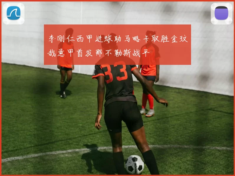 李刚仁西甲进球助马略卡取胜金玟哉意甲首发那不勒斯战平