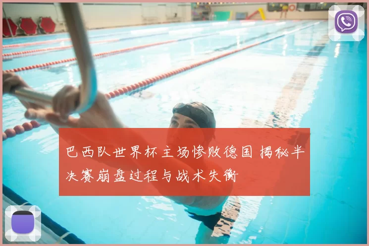 巴西队世界杯主场惨败德国 揭秘半决赛崩盘过程与战术失衡