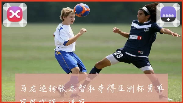 马龙逆转张本智和夺得亚洲杯男单冠军实现三连冠