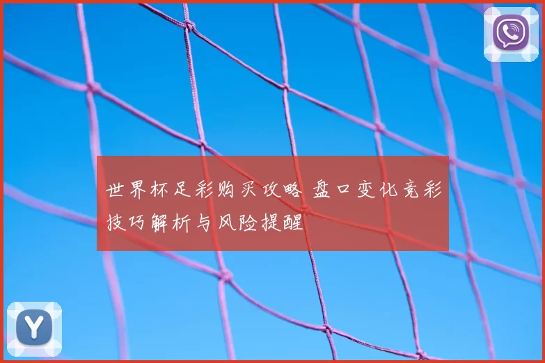 世界杯足彩购买攻略 盘口变化竞彩技巧解析与风险提醒