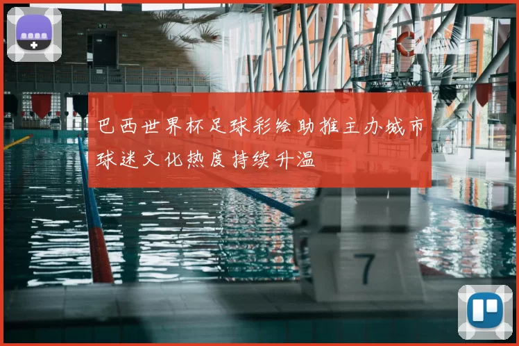 巴西世界杯足球彩绘助推主办城市球迷文化热度持续升温