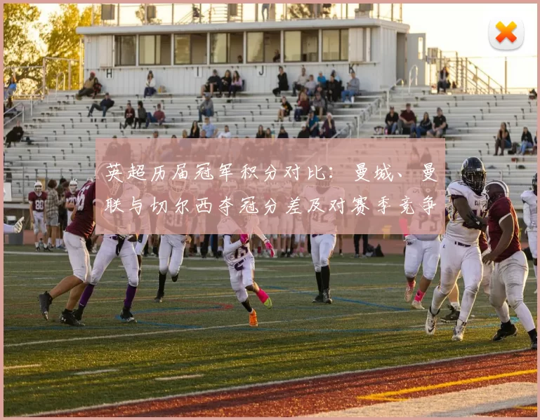 英超历届冠军积分对比：曼城、曼联与切尔西夺冠分差及对赛季竞争影响